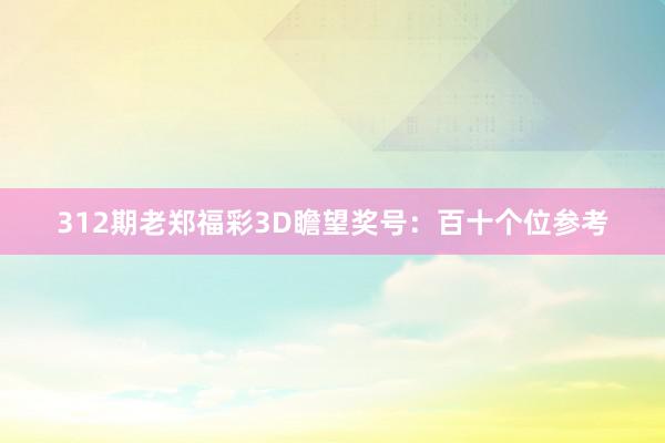 312期老郑福彩3D瞻望奖号：百十个位参考